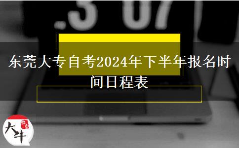 东莞大专自考2024年下半年报名时间日程表