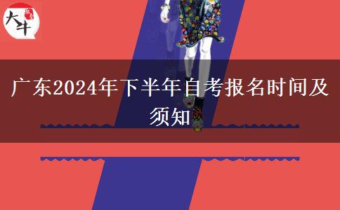 广东2024年下半年自考报名时间及须知