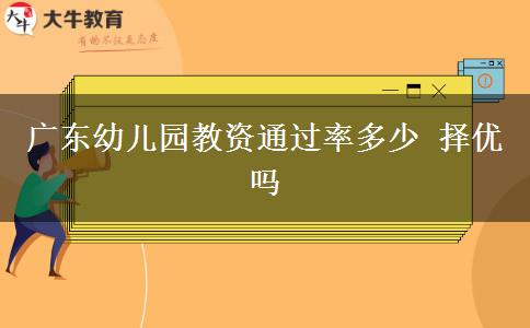 广东幼儿园教资通过率多少 择优吗