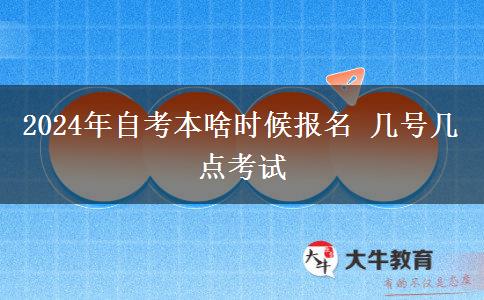 2024年自考本啥时候报名 几号几点考试