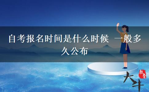 自考报名时间是什么时候 一般多久公布