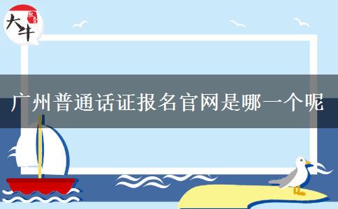广州普通话证报名官网是哪一个呢