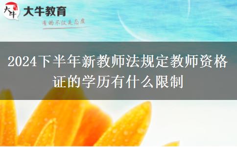 2024下半年新教师法规定教师资格证的学历有什么限制