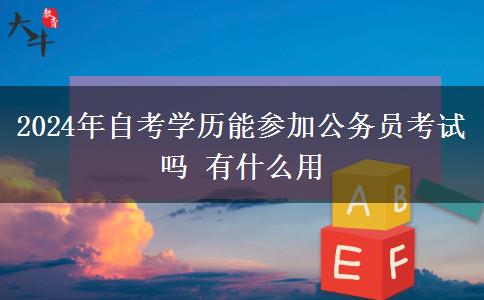 2024年自考学历能参加公务员考试吗 有什么用