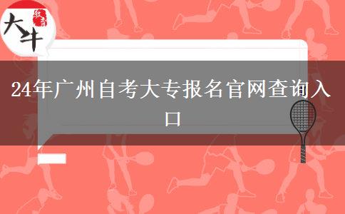 24年广州自考大专报名官网查询入口