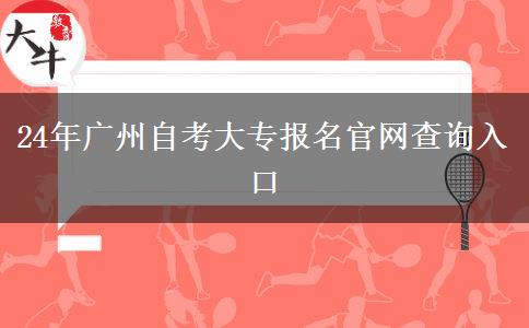 24年广州自考大专报名官网查询入口