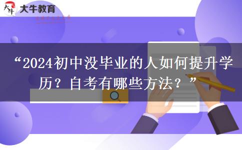 “2024初中没毕业的人如何提升学历？自考有哪些方法？”