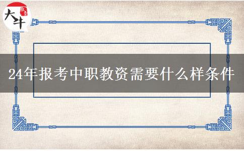 24年报考中职教资需要什么样条件