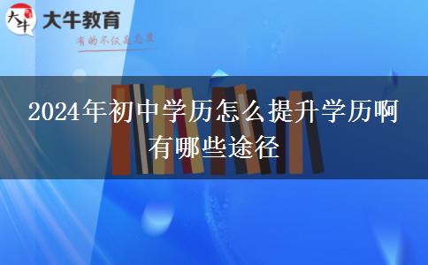 2024年初中学历怎么提升学历啊 有哪些途径