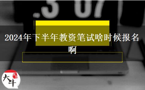 2024年下半年教资笔试啥时候报名啊