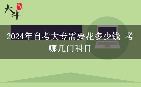 2024年自考大专需要花多少钱 考哪几门科目