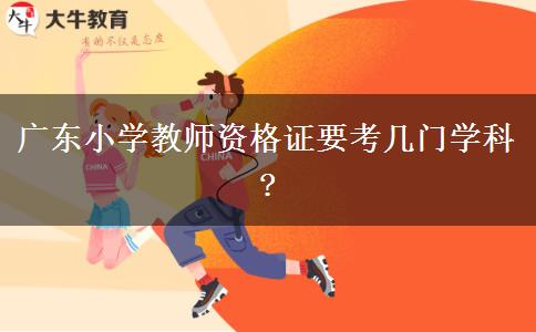 广东小学教师资格证要考几门学科?