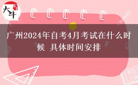 广州2024年自考4月考试在什么时候 具体时间安排