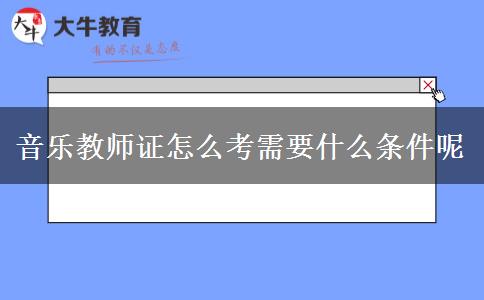 音乐教师证怎么考需要什么条件呢