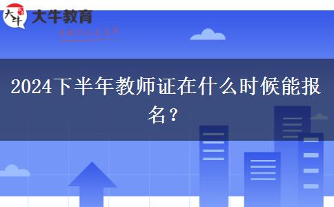 2024下半年教师证在什么时候能报名？