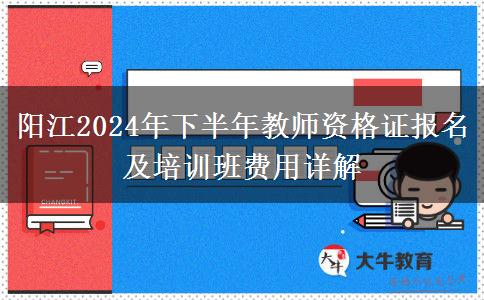 阳江2024年下半年教师资格证报名及培训班费用详解