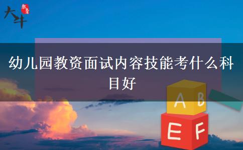 幼儿园教资面试内容技能考什么科目好
