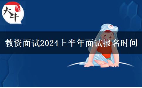 教资面试2024上半年面试报名时间