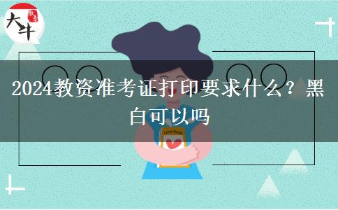 2024教资准考证打印要求什么？黑白可以吗