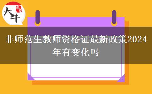 非师范生教师资格证最新政策2024年有变化吗