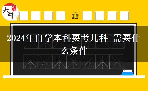 2024年自学本科要考几科 需要什么条件