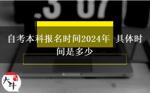 自考本科报名时间2024年 具体时间是多少