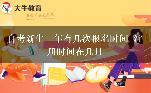 自考新生一年有几次报名时间 注册时间在几月