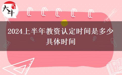 2024上半年教资认定时间是多少 具体时间