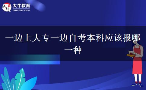 一边上大专一边自考本科应该报哪一种