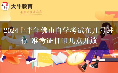 2024上半年佛山自学考试在几号进行 准考证打印几点开放