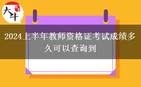 2024上半年教师资格证考试成绩多久可以查询到