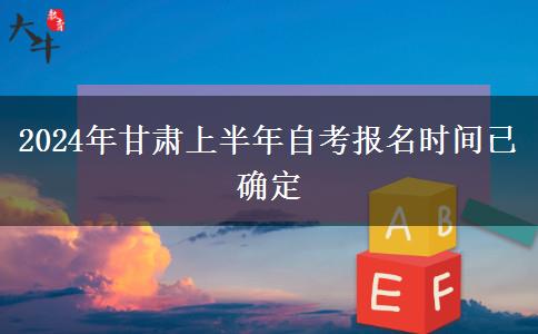 2024年甘肃上半年自考报名时间已确定