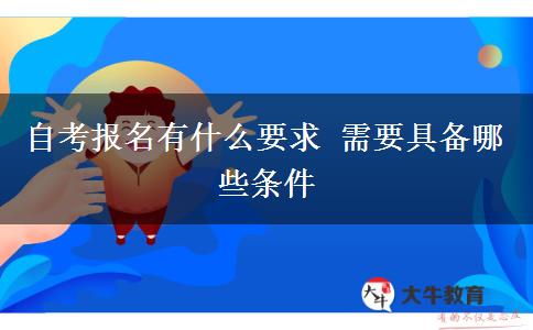 自考报名有什么要求 需要具备哪些条件