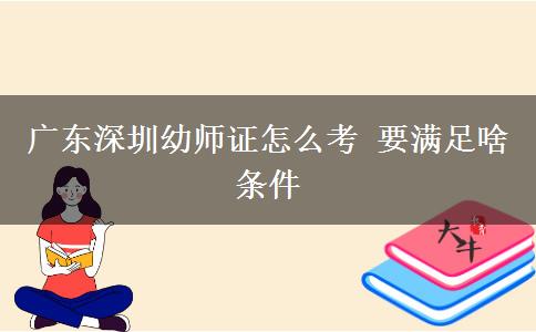 广东深圳幼师证怎么考 要满足啥条件