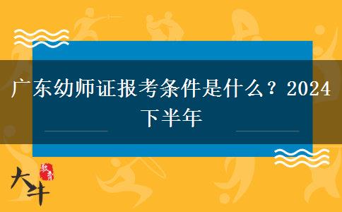 广东幼师证报考条件是什么？2024下半年