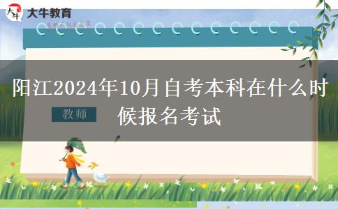阳江2024年10月自考本科在什么时候报名考试