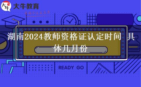 湖南2024教师资格证认定时间 具体几月份