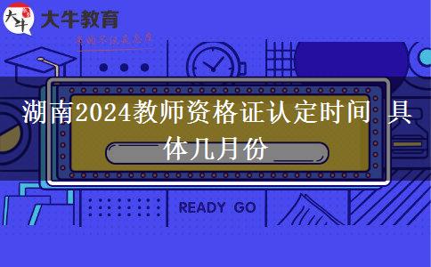 湖南2024教师资格证认定时间 具体几月份