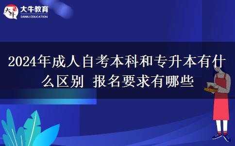 2024年成人自考本科和专升本有什么区别 报名要求有哪些