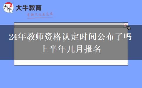 24年教师资格认定时间公布了吗 上半年几月报名