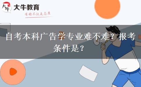 自考本科广告学专业难不难？报考条件是？