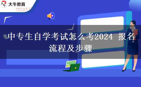 中专生自学考试怎么考2024 报名流程及步骤