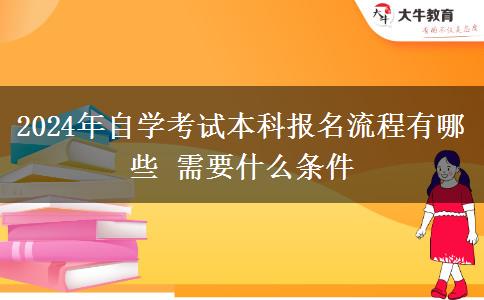 2024年自学考试本科报名流程有哪些 需要什么条件