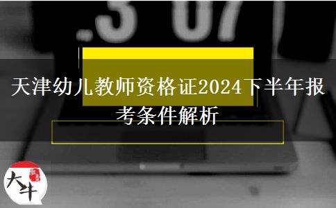 天津幼儿教师资格证2024下半年报考条件解析