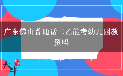 广东佛山普通话二乙能考幼儿园教资吗