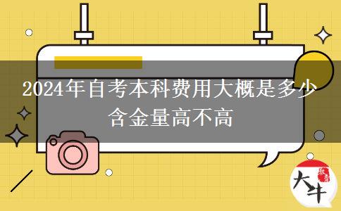 2024年自考本科费用大概是多少 含金量高不高