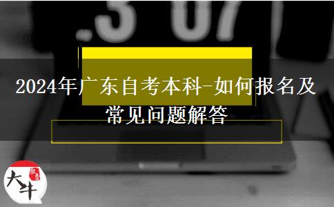 2024年广东自考本科-如何报名及常见问题解答