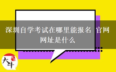 深圳自学考试在哪里能报名 官网网址是什么