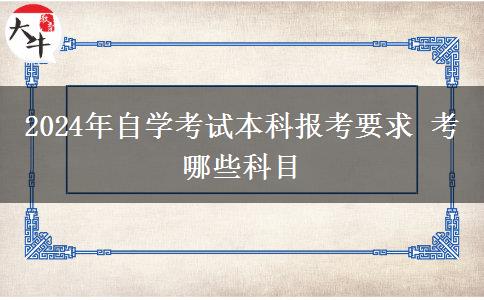 2024年自学考试本科报考要求 考哪些科目