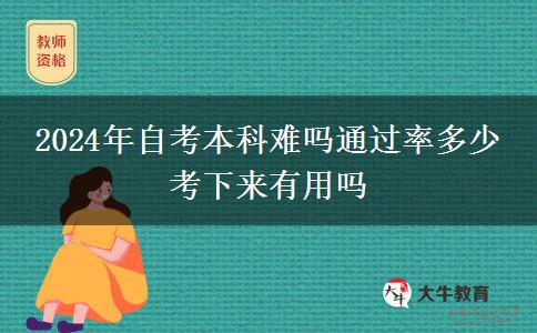 2024年自考本科难吗通过率多少 考下来有用吗